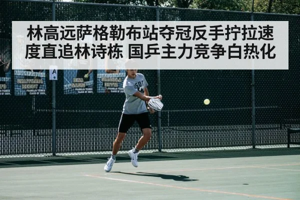 林高远萨格勒布站夺冠反手拧拉速度直追林诗栋 国乒主力竞争白热化
