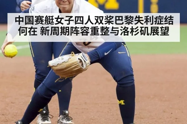 中国赛艇女子四人双桨巴黎失利症结何在 新周期阵容重整与洛杉矶展望