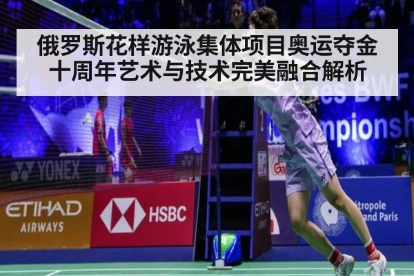 俄罗斯花样游泳集体项目奥运夺金十周年艺术与技术完美融合解析