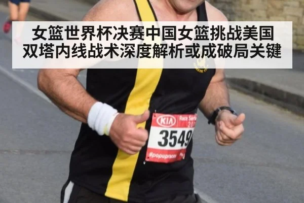 女篮世界杯决赛中国女篮挑战美国 双塔内线战术深度解析或成破局关键