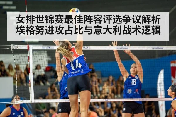 女排世锦赛最佳阵容评选争议解析 埃格努进攻占比与意大利战术逻辑