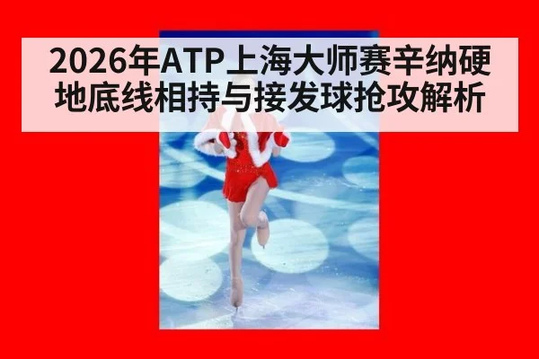 2026年ATP上海大师赛辛纳硬地底线相持与接发球抢攻解析